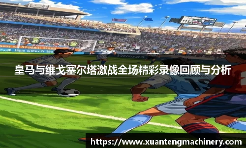 皇马与维戈塞尔塔激战全场精彩录像回顾与分析